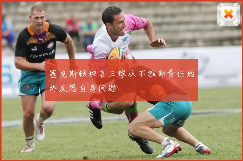 塞克斯顿坦言三球从不推卸责任始终反思自身问题