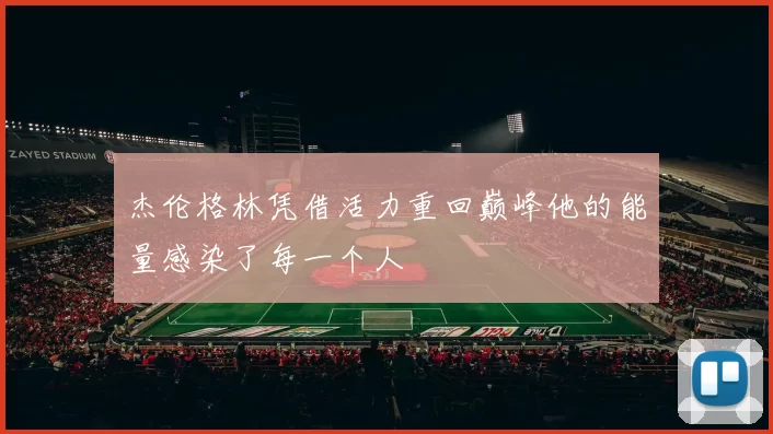 杰伦格林凭借活力重回巅峰他的能量感染了每一个人